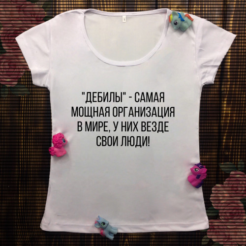 Жіноча футболка з принтом - Дебіли сама сильна організація в святі. Є скрізь