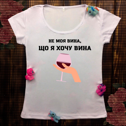 Жіноча футболка з принтом - Не моя вина що я хочу вина