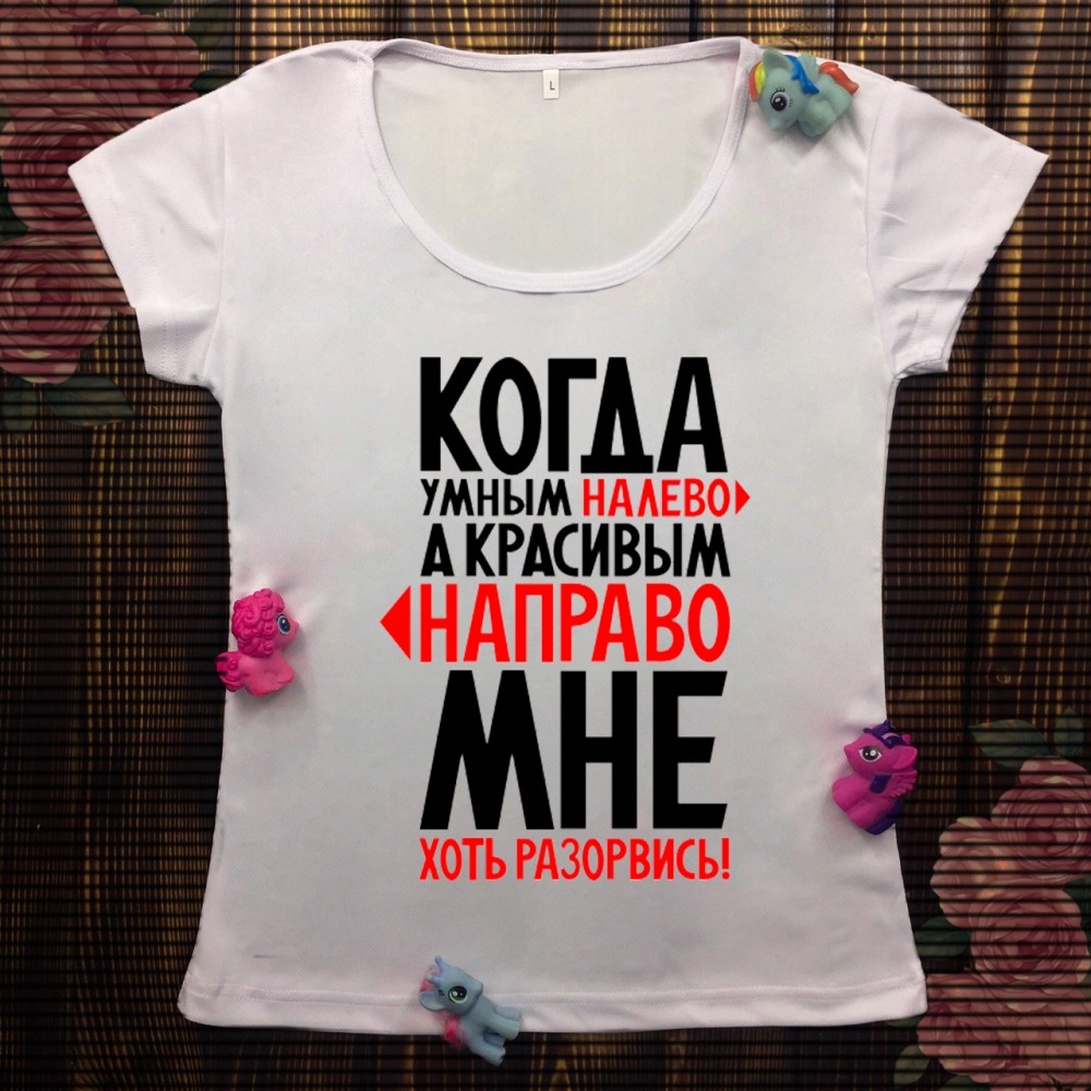 Жіноча футболка з принтом - Розумним на ліво, гарним на право, мені хоч розірвись 