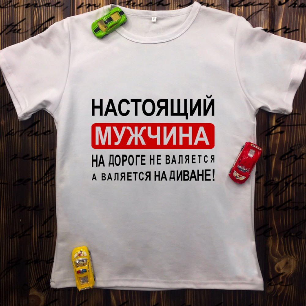 Чоловіча футболка з принтом - Справжній чоловік на дорозі не валяється