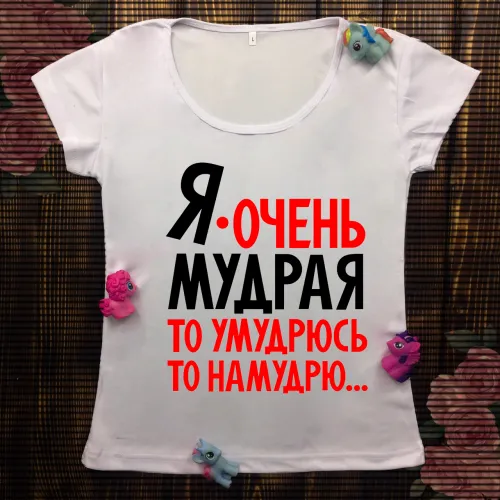 Жіноча футболка з принтом - Я дуже мудра, то умудрюсь, то намудрюсь 