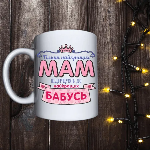 Чашка з принтом - Тільки найкращих мам підвищуюють до бабусь